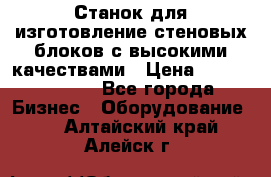  Станок для изготовление стеновых блоков с высокими качествами › Цена ­ 311 592 799 - Все города Бизнес » Оборудование   . Алтайский край,Алейск г.